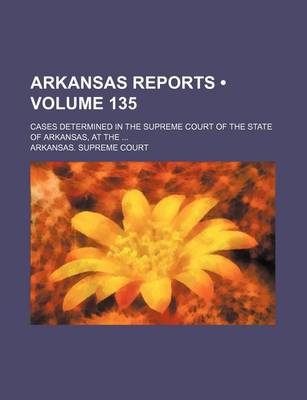 Book cover for Arkansas Reports (Volume 135); Cases Determined in the Supreme Court of the State of Arkansas, at the