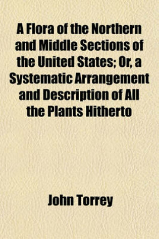 Cover of A Flora of the Northern and Middle Sections of the United States; Or, a Systematic Arrangement and Description of All the Plants Hitherto