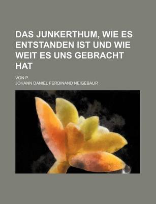 Book cover for Das Junkerthum, Wie Es Entstanden Ist Und Wie Weit Es Uns Gebracht Hat; Von P.