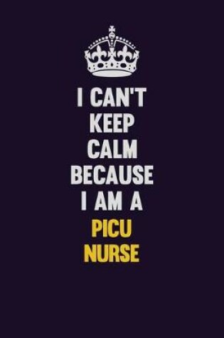 Cover of I can't Keep Calm Because I Am A picu nurse