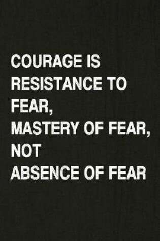 Cover of Courage Is Resistance to Fear, Mastery of Fear, Not Absence of Fear