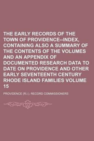 Cover of The Early Records of the Town of Providence--Index, Containing Also a Summary of the Contents of the Volumes and an Appendix of Documented Research Data to Date on Providence and Other Early Seventeenth Century Rhode Island Families Volume 15