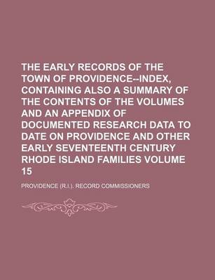 Book cover for The Early Records of the Town of Providence--Index, Containing Also a Summary of the Contents of the Volumes and an Appendix of Documented Research Data to Date on Providence and Other Early Seventeenth Century Rhode Island Families Volume 15