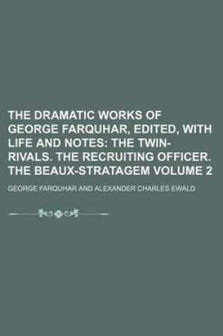 Cover of The Dramatic Works of George Farquhar, Edited, with Life and Notes; The Twin-Rivals. the Recruiting Officer. the Beaux-Stratagem Volume 2