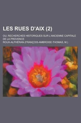 Cover of Les Rues D'Aix; Ou, Recherches Historiques Sur L'Ancienne Capitale de La Provence (2 )