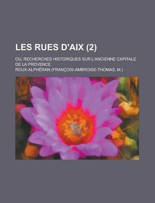 Book cover for Les Rues D'Aix; Ou, Recherches Historiques Sur L'Ancienne Capitale de La Provence (2 )