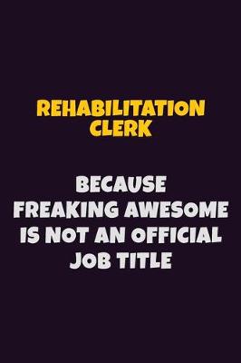 Book cover for Rehabilitation Clerk, Because Freaking Awesome Is Not An Official Job Title