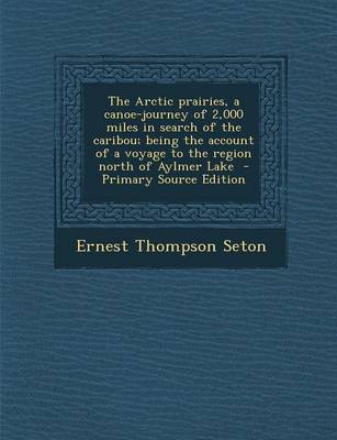 Book cover for The Arctic Prairies, a Canoe-Journey of 2,000 Miles in Search of the Caribou; Being the Account of a Voyage to the Region North of Aylmer Lake - Primary Source Edition