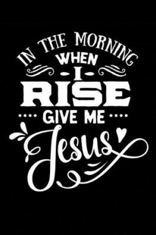 Cover of In the Morning When I Rise Give Me Jesus