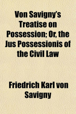 Cover of Von Savigny's Treatise on Possession; Or, the Jus Possessionis of the Civil Law