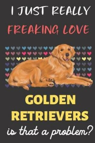 Cover of I Just Really Freaking Love Golden Retrievers. Is That A Problem?