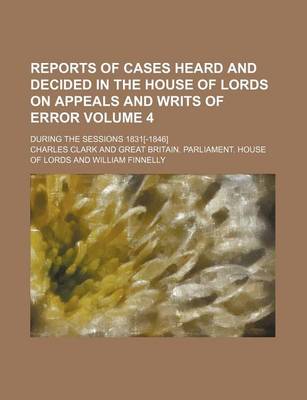 Book cover for Reports of Cases Heard and Decided in the House of Lords on Appeals and Writs of Error Volume 4; During the Sessions 1831[-1846]