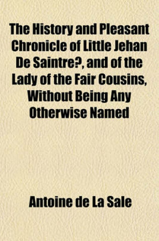 Cover of The History and Pleasant Chronicle of Little Jehan de Saintre, and of the Lady of the Fair Cousins, Without Being Any Otherwise Named