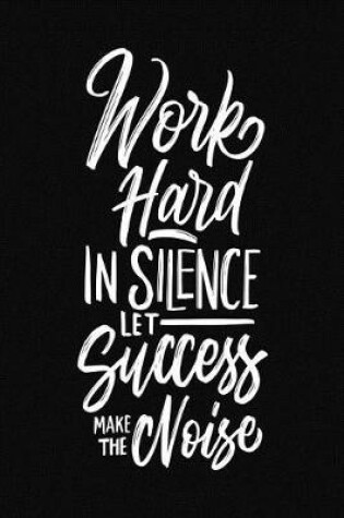 Cover of Work Hard in Silence Let Success Make the Noise