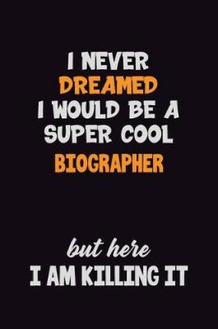 Cover of I Never Dreamed I would Be A Super Cool Biographer But Here I Am Killing It