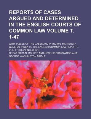 Book cover for Reports of Cases Argued and Determined in the English Courts of Common Law; With Tables of the Cases and Principal Matters] a General Index to the English Common Law Reports, Vol. I to XLVII Inclusive Volume . 1-47