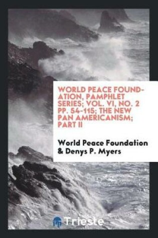 Cover of World Peace Foundation, Pamphlet Series; Vol. VI, No. 2 Pp. 54-115; The New Pan Americanism; Part II