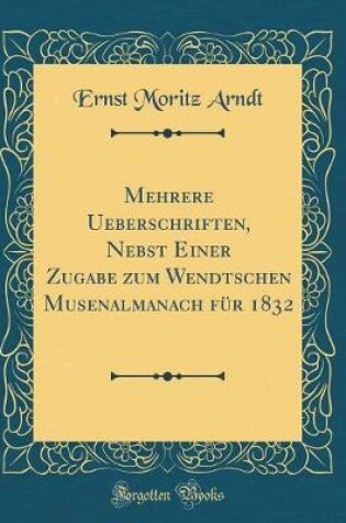 Cover of Mehrere Ueberschriften, Nebst Einer Zugabe zum Wendtschen Musenalmanach für 1832 (Classic Reprint)