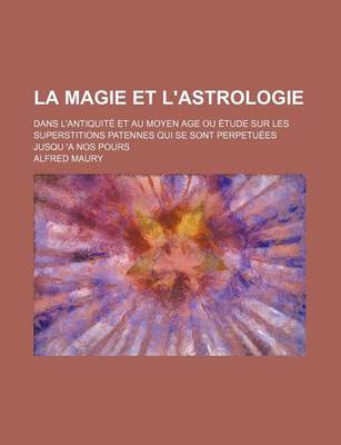 Book cover for La Magie Et L'Astrologie; Dans L'Antiquite Et Au Moyen Age Ou Etude Sur Les Superstitions Patennes Qui Se Sont Perpetuees Jusqu 'a Nos Pours