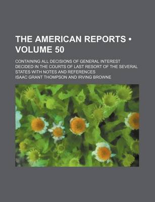 Book cover for The American Reports (Volume 50); Containing All Decisions of General Interest Decided in the Courts of Last Resort of the Several States with Notes a