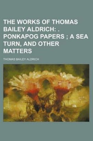 Cover of The Works of Thomas Bailey Aldrich; . Ponkapog Papers a Sea Turn, and Other Matters