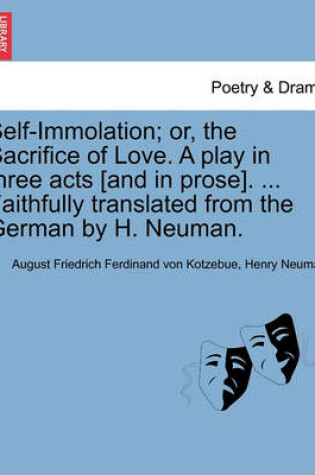 Cover of Self-Immolation; Or, the Sacrifice of Love. a Play in Three Acts [and in Prose]. ... Faithfully Translated from the German by H. Neuman.