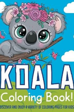 Cover of Koala Coloring Book! Discover And Enjoy A Variety Of Coloring Pages For Kids!