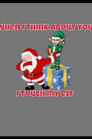 Cover of When I Think About You I Touch My Elf Secret Santa Gift For Bellends