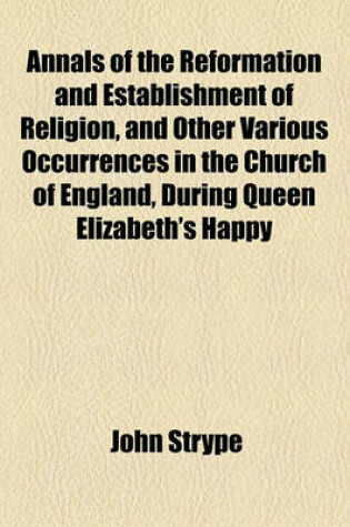 Cover of Annals of the Reformation and Establishment of Religion, and Other Various Occurrences in the Church of England, During Queen Elizabeth's Happy Reign (Volume 1,