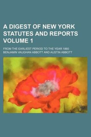 Cover of A Digest of New York Statutes and Reports Volume 1; From the Earliest Period to the Year 1860