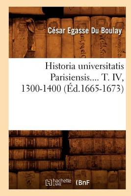 Book cover for Historia Universitatis Parisiensis. Tome IV, 1300-1400 (Ed.1665-1673)