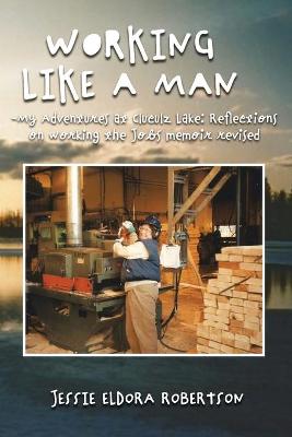 Book cover for Working Like a Man - My Adventures at Cluculz Lake Reflections on Working the Jobs Memoir Revised
