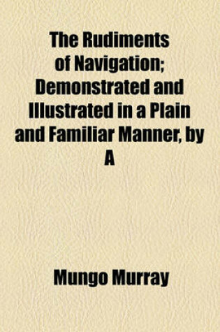 Cover of The Rudiments of Navigation; Demonstrated and Illustrated in a Plain and Familiar Manner, by a