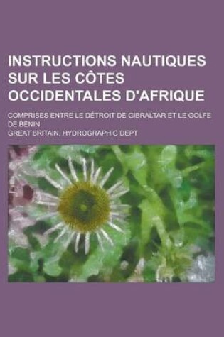 Cover of Instructions Nautiques Sur Les Cotes Occidentales D'Afrique; Comprises Entre Le Detroit de Gibraltar Et Le Golfe de Benin