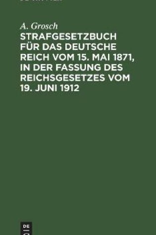 Cover of Strafgesetzbuch F�r Das Deutsche Reich Vom 15. Mai 1871, in Der Fassung Des Reichsgesetzes Vom 19. Juni 1912