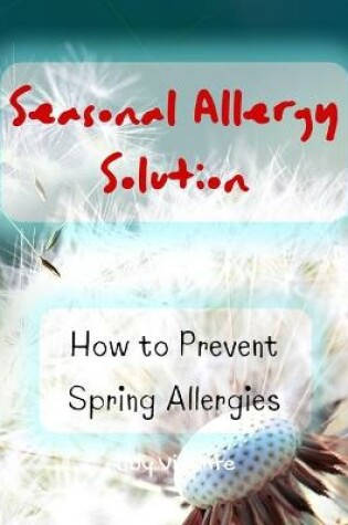 Cover of Fighting Spring Allergies - Seasonal Allergy Solution - How to Prevent Spring Allergies