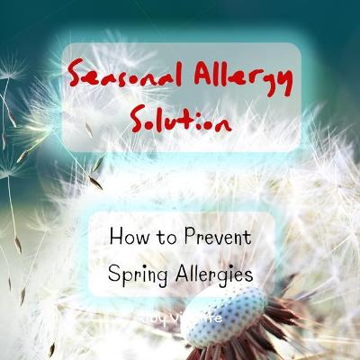 Book cover for Fighting Spring Allergies - Seasonal Allergy Solution - How to Prevent Spring Allergies