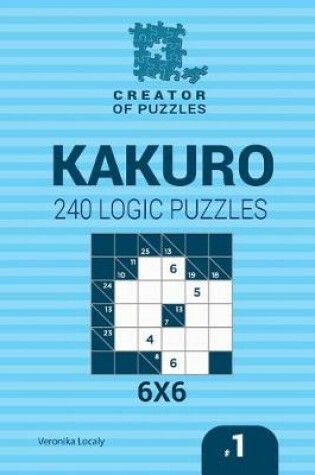 Cover of Creator of puzzles - Kakuro 240 Logic Puzzles 6x6 (Volume 1)