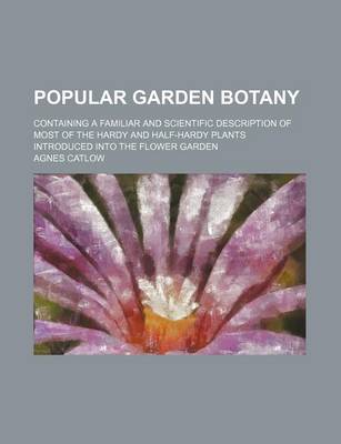 Book cover for Popular Garden Botany; Containing a Familiar and Scientific Description of Most of the Hardy and Half-Hardy Plants Introduced Into the Flower Garden