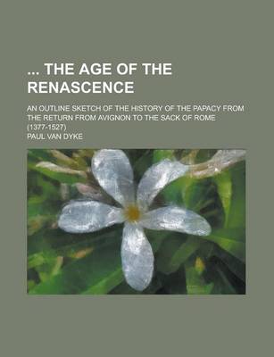 Book cover for The Age of the Renascence; An Outline Sketch of the History of the Papacy from the Return from Avignon to the Sack of Rome (1377-1527)