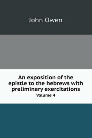 Cover of An exposition of the epistle to the hebrews with preliminary exercitations Volume 4