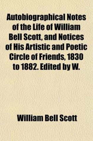 Cover of Autobiographical Notes of the Life of William Bell Scott, and Notices of His Artistic and Poetic Circle of Friends, 1830 to 1882. Edited by W.