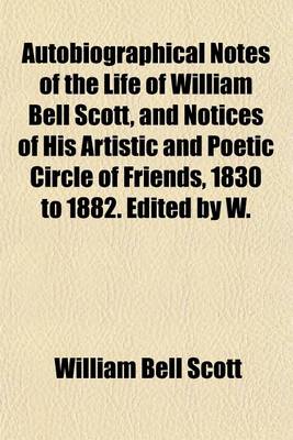 Book cover for Autobiographical Notes of the Life of William Bell Scott, and Notices of His Artistic and Poetic Circle of Friends, 1830 to 1882. Edited by W.