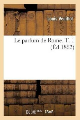Cover of Le Parfum de Rome. T. 1 (Ed.1862)
