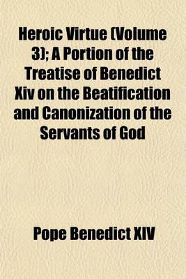 Book cover for Heroic Virtue (Volume 3); A Portion of the Treatise of Benedict XIV on the Beatification and Canonization of the Servants of God