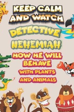 Cover of keep calm and watch detective Nehemiah how he will behave with plant and animals