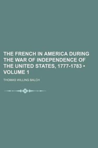 Cover of The French in America During the War of Independence of the United States, 1777-1783 (Volume 1)