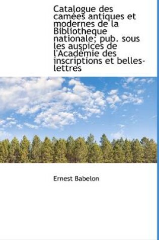 Cover of Catalogue Des Camees Antiques Et Modernes de La Bibliotheque Nationale; Pub. Sous Les Auspices de L'