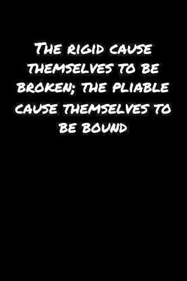 Book cover for The Rigid Cause Themselves To Be Broken The Pliable Cause Themselves To Be Bound