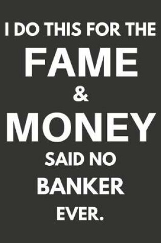 Cover of I Do This For The Fame & Money Said No Banker Ever